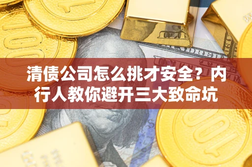 济南清债公司怎么挑才安全?内行人教你避开三大致命坑 济南清债公司怎么挑才安全?内行人教你避开三大致命坑