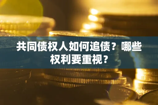 济南共同债权人如何追债？哪些权利要重视？