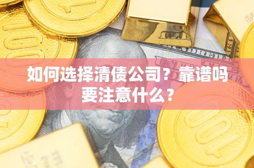 济南如何选择清债公司？靠谱吗要注意什么？