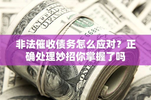 济南非法催收债务怎么应对？正确处理妙招你掌握了吗