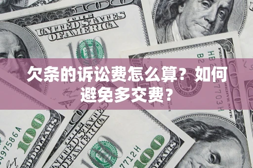 济南欠条的诉讼费怎么算？如何避免多交费？
