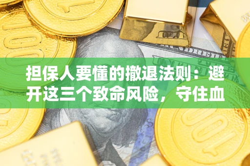 济南担保人要懂的撤退法则：避开这三个致命风险，守住血汗钱