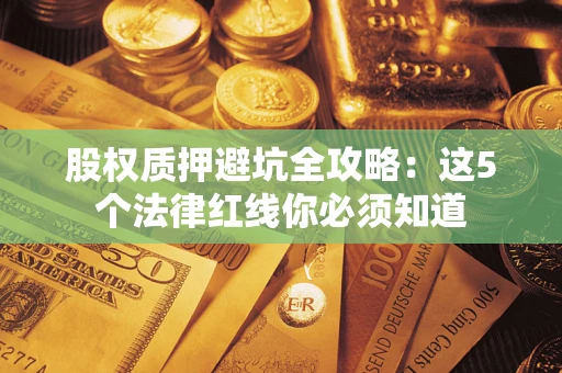 济南股权质押避坑全攻略：这5个法律红线你必须知道