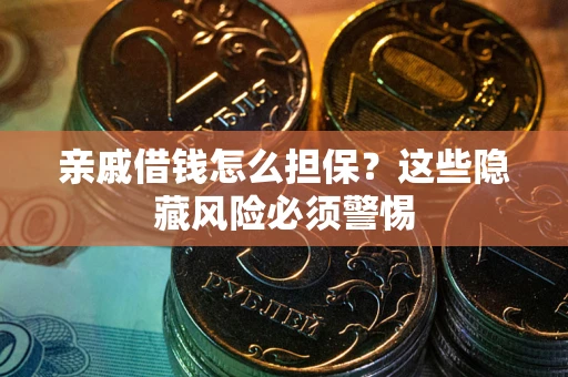 济南亲戚借钱怎么担保？这些隐藏风险必须警惕