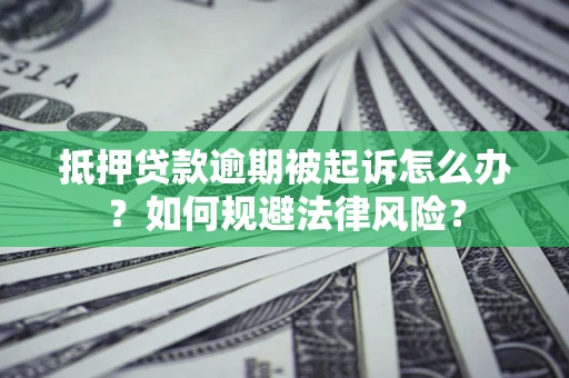 济南抵押贷款逾期被起诉怎么办？如何规避法律风险？