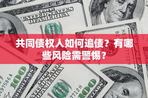 济南共同债权人如何追债？有哪些风险需警惕？