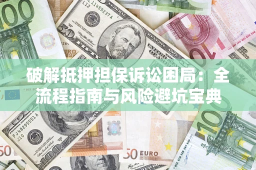 济南破解抵押担保诉讼困局:全流程指南与风险避坑宝典 济南破解抵押担保诉讼困局:全流程指南与风险避坑宝典