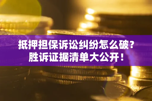 济南抵押担保诉讼纠纷怎么破？胜诉证据清单大公开！