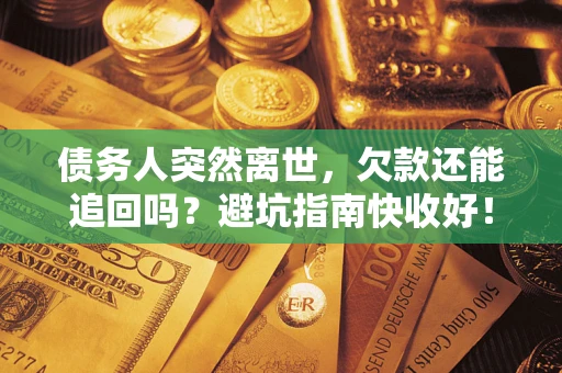 济南债务人突然离世，欠款还能追回吗？避坑指南快收好！
