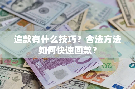 济南追款有什么技巧？合法方法如何快速回款？