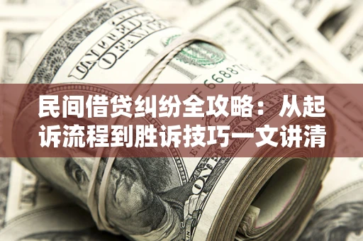 济南民间借贷纠纷全攻略：从起诉流程到胜诉技巧一文讲清
