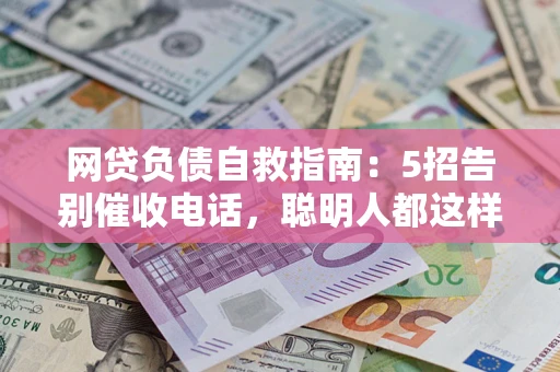 济南网贷负债自救指南：5招告别催收电话，聪明人都这样做