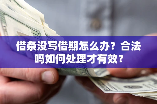济南借条没写借期怎么办？合法吗如何处理才有效？