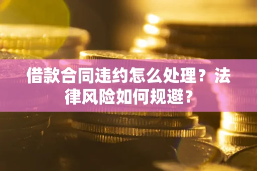 济南借款合同违约怎么处理？法律风险如何规避？