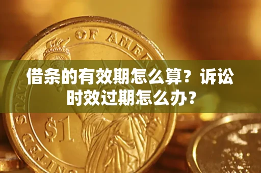济南借条的有效期怎么算？诉讼时效过期怎么办？