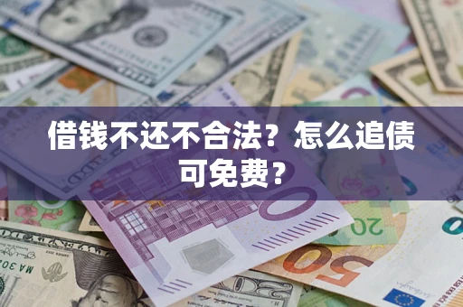 济南借钱不还不合法？怎么追债可免费？