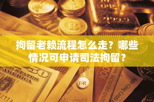 济南拘留老赖流程怎么走?哪些情况可申请司法拘留? 济南拘留老赖流程怎么走?哪些情况可申请司法拘留?