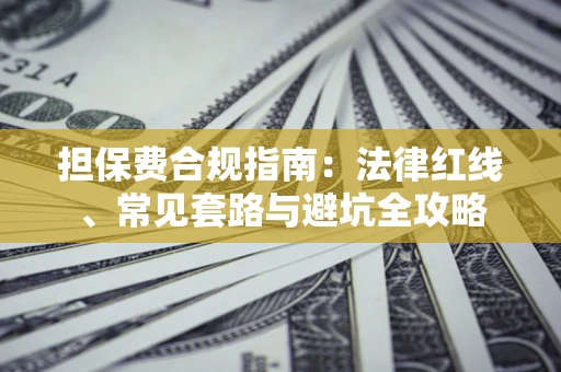 济南担保费合规指南：法律红线、常见套路与避坑全攻略