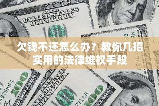 济南欠钱不还怎么办？教你几招实用的法律维权手段
