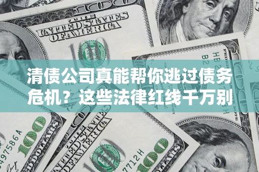 济南清债公司真能帮你逃过债务危机？这些法律红线千万别踩