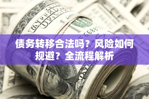 济南债务转移合法吗？风险如何规避？全流程解析