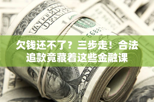 济南欠钱还不了？三步走！合法追款竟藏着这些金融课