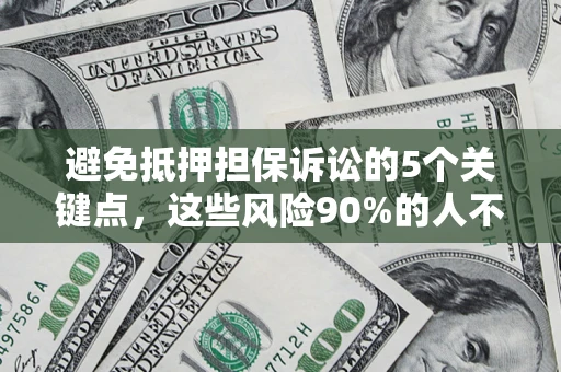 济南避免抵押担保诉讼的5个关键点，这些风险90%的人不知道！