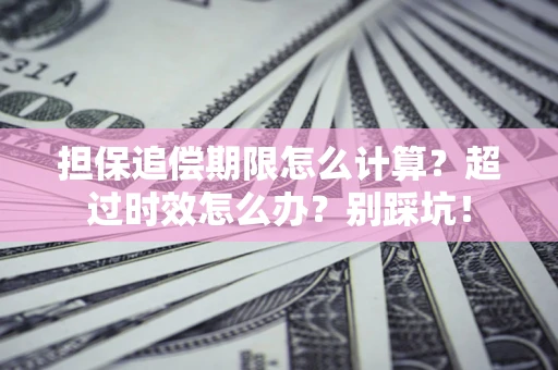 济南担保追偿期限怎么计算？超过时效怎么办？别踩坑！
