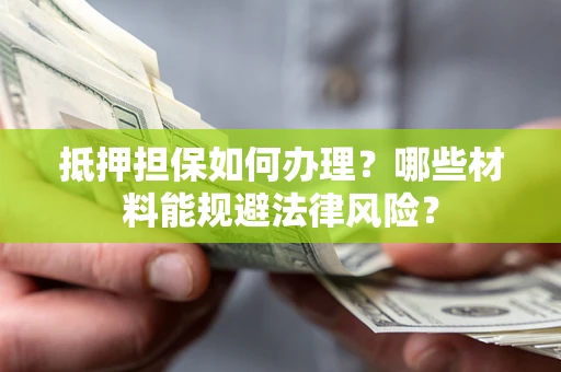 济南抵押担保如何办理？哪些材料能规避法律风险？