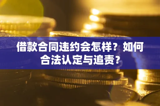 济南借款合同违约会怎样？如何合法认定与追责？