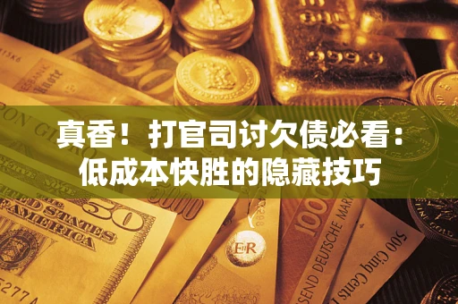 济南真香！打官司讨欠债必看：低成本快胜的隐藏技巧