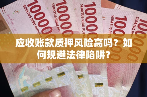 济南应收账款质押风险高吗？如何规避法律陷阱？