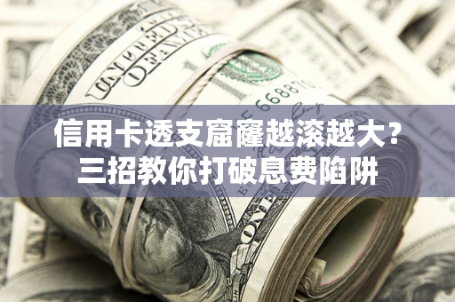 济南信用卡透支窟窿越滚越大？三招教你打破息费陷阱
