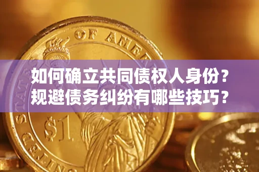 济南如何确立共同债权人身份？规避债务纠纷有哪些技巧？