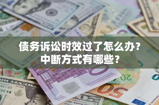 济南债务诉讼时效过了怎么办？中断方式有哪些？