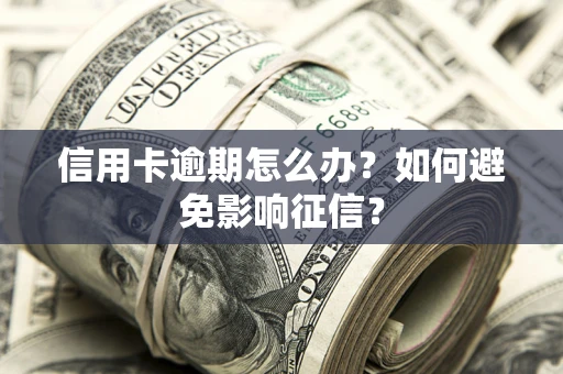 济南信用卡逾期怎么办？如何避免影响征信？