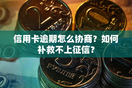 济南信用卡逾期怎么协商？如何补救不上征信？
