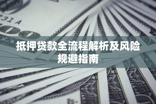 济南抵押贷款全流程解析及风险规避指南