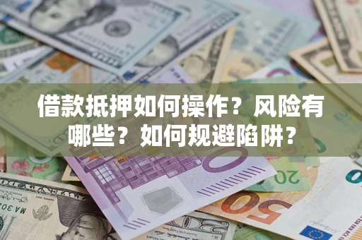 济南借款抵押如何操作?风险有哪些?如何规避陷阱? 济南借款抵押如何操作?风险有哪些?如何规避陷阱?