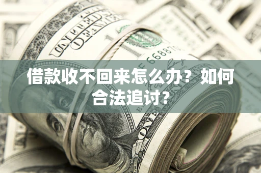 济南借款收不回来怎么办？如何合法追讨？