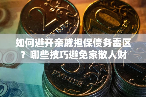 济南如何避开亲戚担保债务雷区？哪些技巧避免家散人财