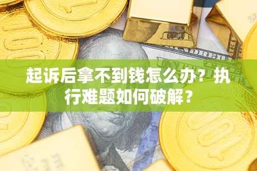 济南起诉后拿不到钱怎么办?执行难题如何破解? 济南起诉后拿不到钱怎么办?执行难题如何破解?