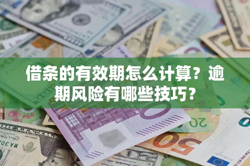 济南借条的有效期怎么计算？逾期风险有哪些技巧？