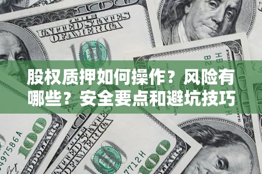 济南股权质押如何操作？风险有哪些？安全要点和避坑技巧？