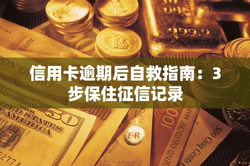 济南信用卡逾期后自救指南：3步保住征信记录