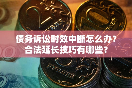 济南债务诉讼时效中断怎么办？合法延长技巧有哪些？