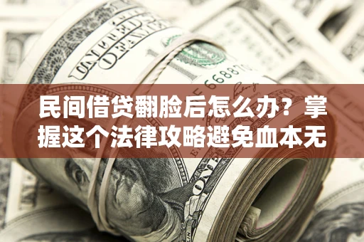 济南民间借贷翻脸后怎么办？掌握这个法律攻略避免血本无归