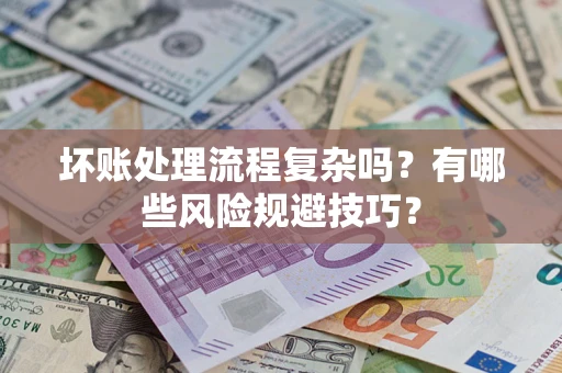 济南坏账处理流程复杂吗？有哪些风险规避技巧？