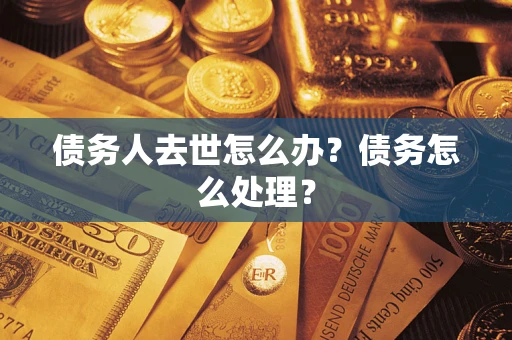 济南债务人去世怎么办？债务怎么处理？
