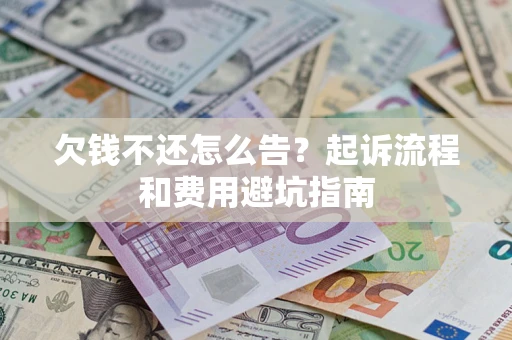 济南欠钱不还怎么告?起诉流程和费用避坑指南 济南欠钱不还怎么告?起诉流程和费用避坑指南